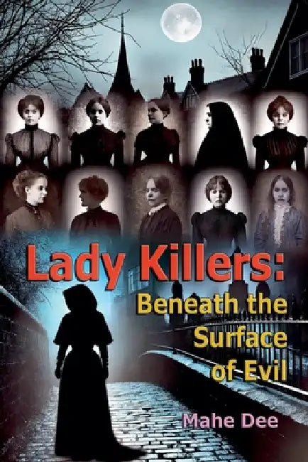 Lady Killers: Beneath the Surface of Evil by Mahe Dee