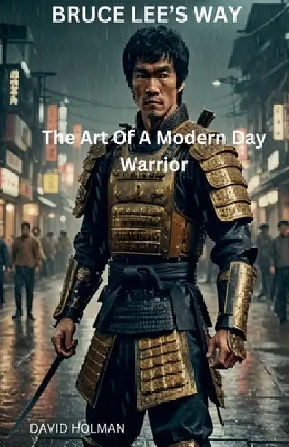 Bruce Lee's Way: The Art Of A Modern Day Warrior by David Holman