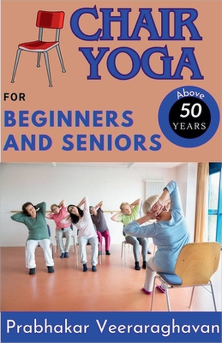Chair Yoga for Beginners and Seniors (50+) by Prabhakar Veeraraghavan