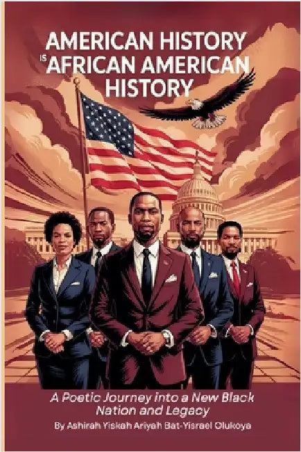 American History Is African American History: A Poetic Journey into a New Black Nation and Legacy by Ashirah Yiskah Ariyah Bat-Yi Olukoya