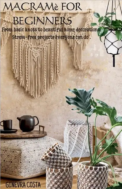 Macramè for beginners," From basic knots to beautiful home decorations: Stress-free projects everyone can do''. by Ginevra Costa
