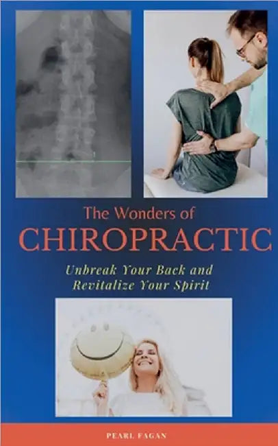 The Wonders of Chiropractic: Unbreak Your Back and Revitalize your Spirit by Fagan, Pearl