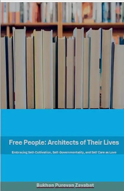 Free People: Architects of Their Lives; Self-Cultivation, Self-Governmentality, Self-Care as Love by Bukhan Purvan Zayabat