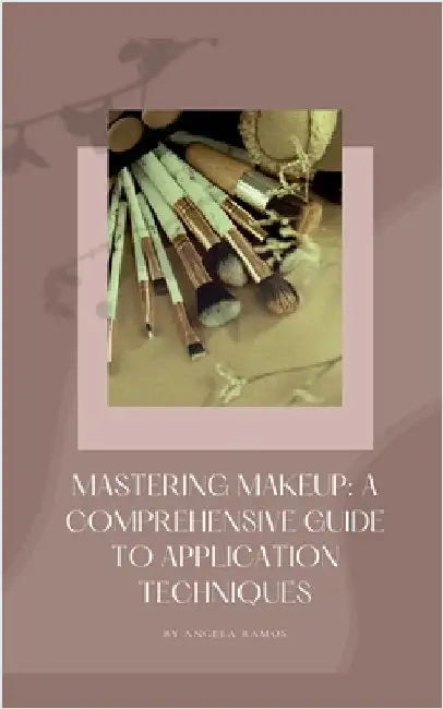 Mastering Makeup: A Comprehensive Guide To Application Techniques by Ramos, Angela