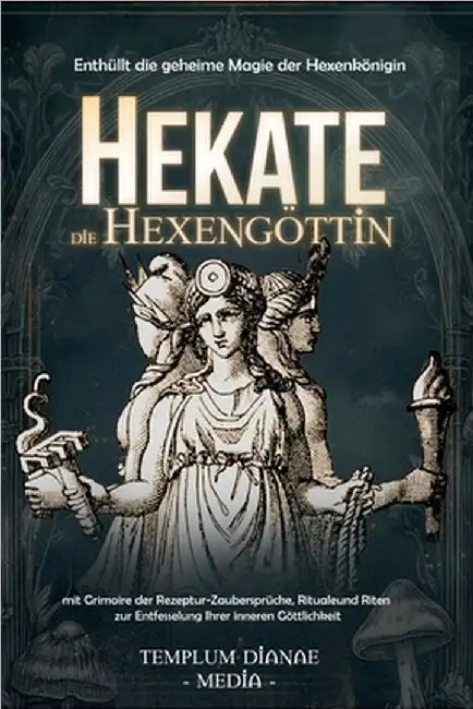 Hekate die Hexengöttin: Enthüllt die geheime Magie der Hexenkönigin, mit Grimoire der Rezeptur-Zaubersprüche, Rituale und Riten by Templum Dianae Media