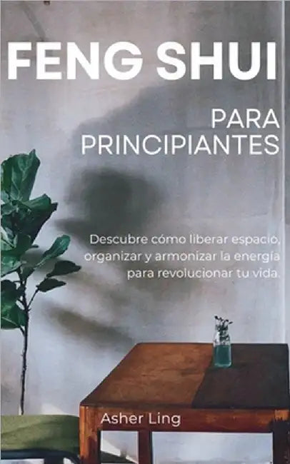 Feng Shui Para Principiantes: Descubre cómo liberar espacio, organizar y armonizar la energía para revolucionar tu vida. by Asher Ling