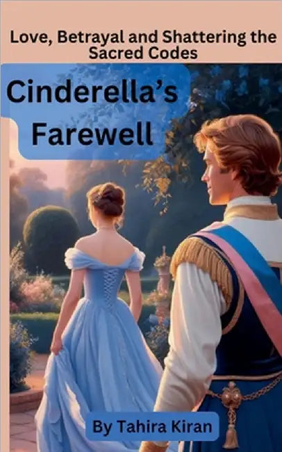 Cinderella's Farewell Love, Betrayal and Shattering the Sacred Codes by Tahira Kiran