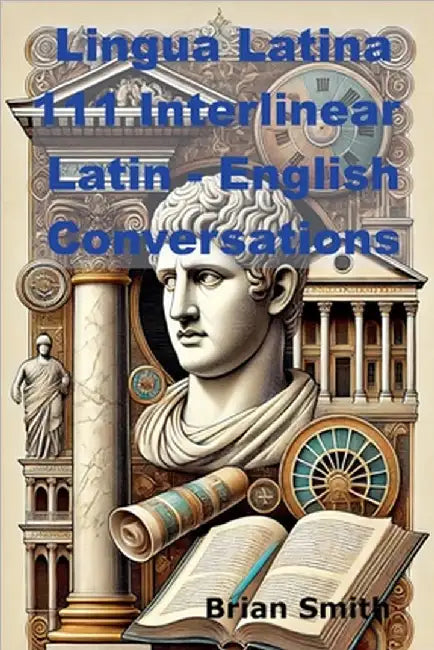 Lingua Latina 111 Interlinear Latin - English Conversations by Brian Smith
