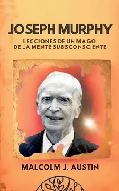 Joseph Murphy - Lecciones De Un Mago De La Mente Subconsciente by Malcolm J. Austin
