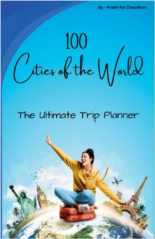 100 Cities of the World: The Ultimate Trip Planner by Rc Prabir