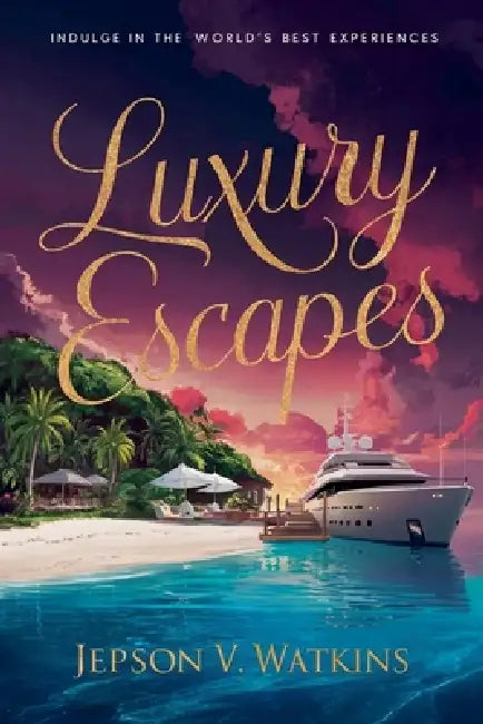 Luxury Escapes: Indulge in the World's Best Experiences by V. Watkins Jepson