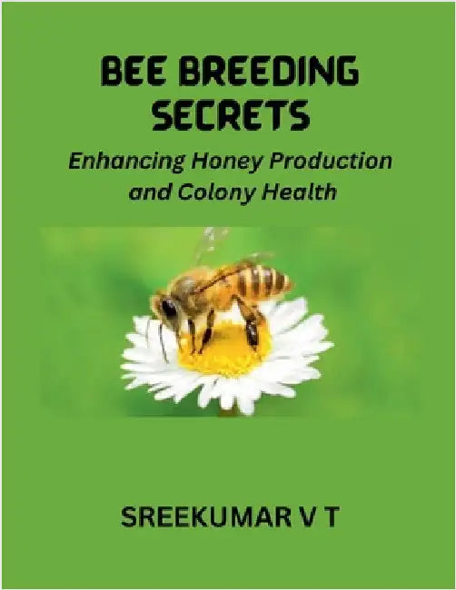 Bee Breeding Secrets: Enhancing Honey Production and Colony Health by V. T. Sreekumar