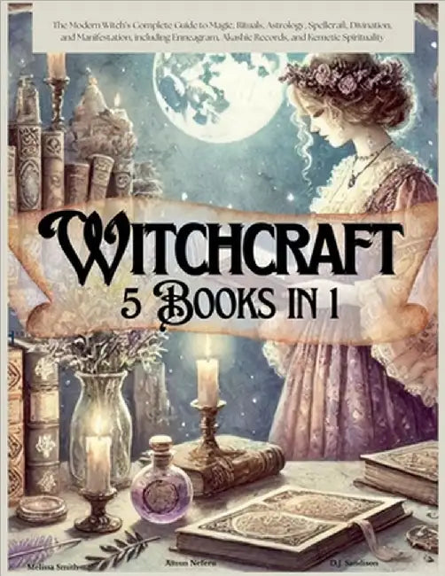 Witchcraft 5 Books in 1: The Modern Witch's Complete Guide to Magic, Rituals, Astrology, Divination, Spellcraft, and Manifestation, including E by Melissa Smith