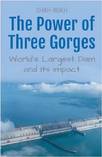 The Power of Three Gorges: World's Largest Dam and Its Impact by Rukh, Shah