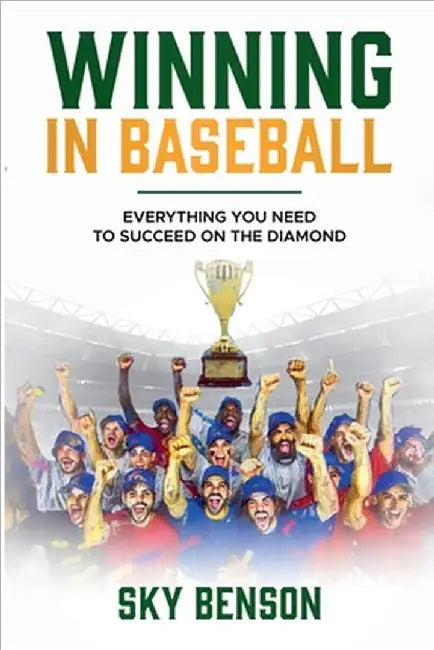 Winning in Baseball: Everything You Need to Succeed on the Diamond (The Ultimate Baseball Mastery Series Mastering Every Position and Aspect of Baseba by Benson, Sky