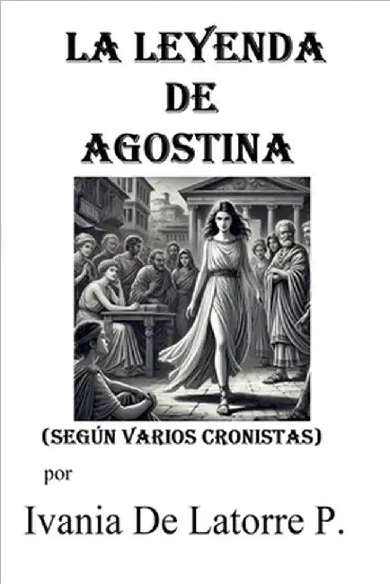 La Leyenda de Agostina (según varios cronistas) by Ivania de Latorre P