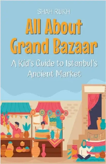 All About Grand Bazaar: A Kid's Guide to Istanbul's Ancient Market by Rukh, Shah