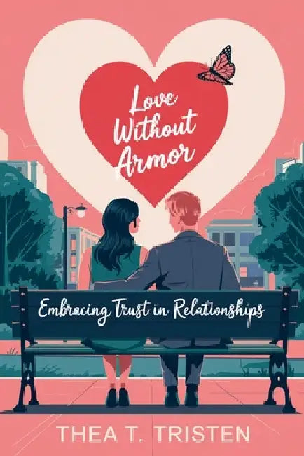 Love Without Armor: Embracing Trust in Relationships by Thea T. Tristen