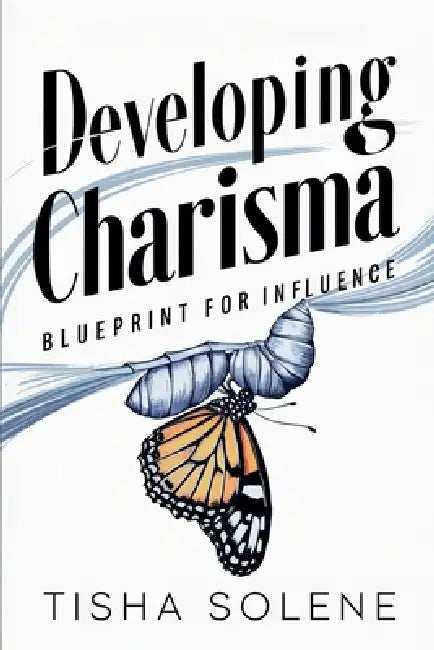 Developing Charisma: Blueprint for Influence by Tisha Solene