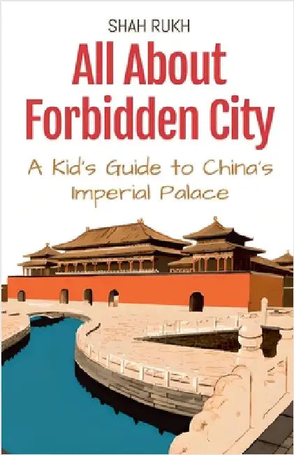 All About Forbidden City: A Kid's Guide to China's Imperial Palace by Shah Rukh