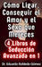 Cómo Ligar, Conseguir el Amor y el Sexo que Mereces 4 Libros de Seducción Avanzada en 1 by Eduardo Robledo Gómez