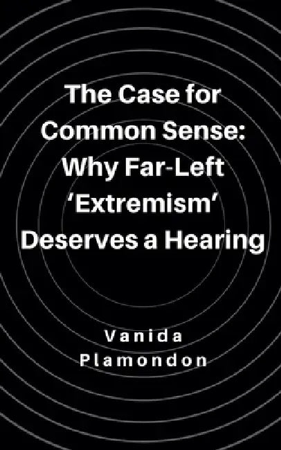 The Case for Common Sense: Why Far-Left 'Extremism' Deserves a Hearing by Vanida Plamondon