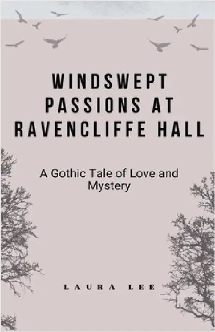 Windswept Passions at Ravencliffe Hall: A Gothic Tale of Love and Mystery by Laura Lee