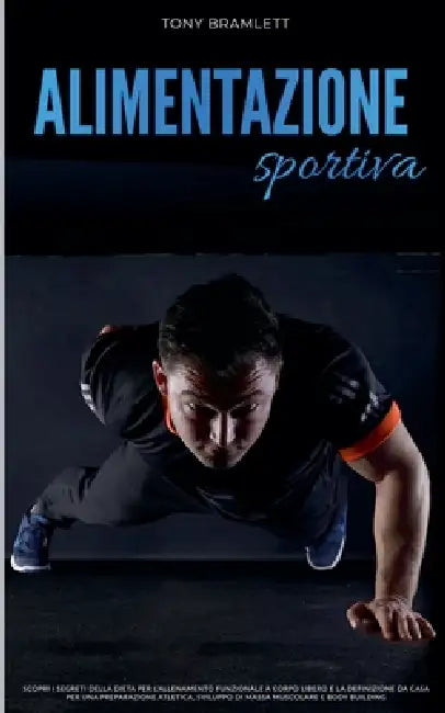 Alimentazione Sportiva: Scopri i Segreti della Dieta per l'Allenamento Funzionale a Corpo Libero e la Definizione da Casa per una Preparazione Atletic by Tony Bramlett