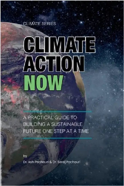 Climate Action Now: A Practical Guide to Building a Sustainable Future One Step at a Time by Ash Pachauri