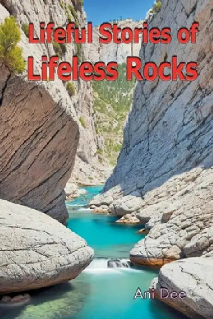 Lifeful Stories of Lifeless Rocks by Ani Dee