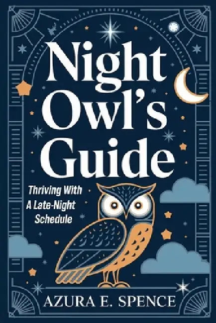 Night Owl's Guide: Thriving with a Late-Night Schedule by Azura E. Spence