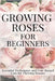Growing Roses For Beginners: Essential Techniques and Year-Round Care for Thriving Blooms by Gardner, Iris