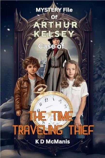 Mystery File of Arthur Kelsey: Case of The Time Traveling Thief by K. D. McManis
