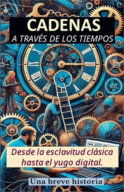 Cadenas a través de los tiempos. Desde la esclavitud clásica hasta el yugo digital. Una breve historia by Rafael Antonio Vargas