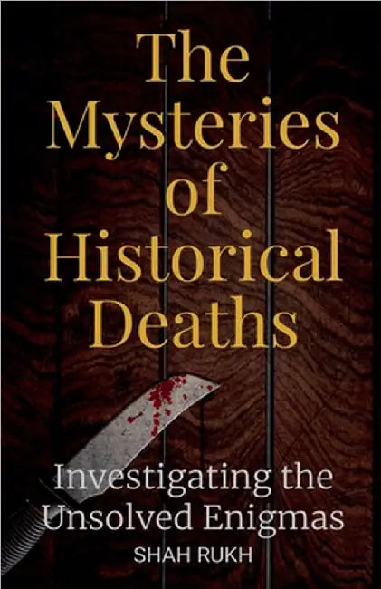 The Mysteries of Historical Deaths: Investigating the Unsolved Enigmas by Shah Rukh