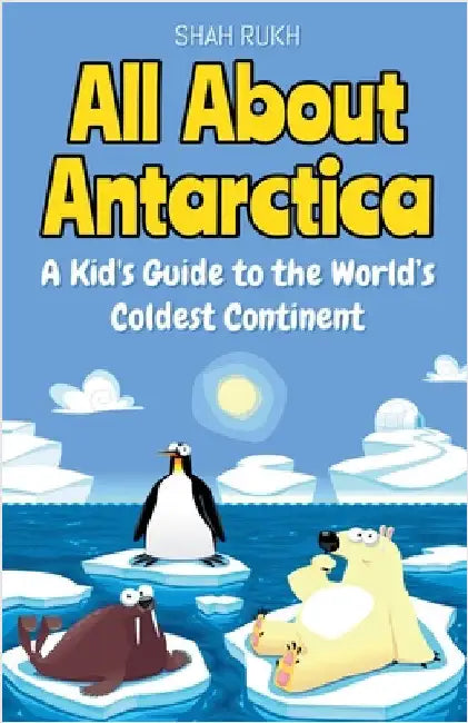 All About Antarctica: A Kid's Guide to the World's Coldest Continent by Rukh, Shah