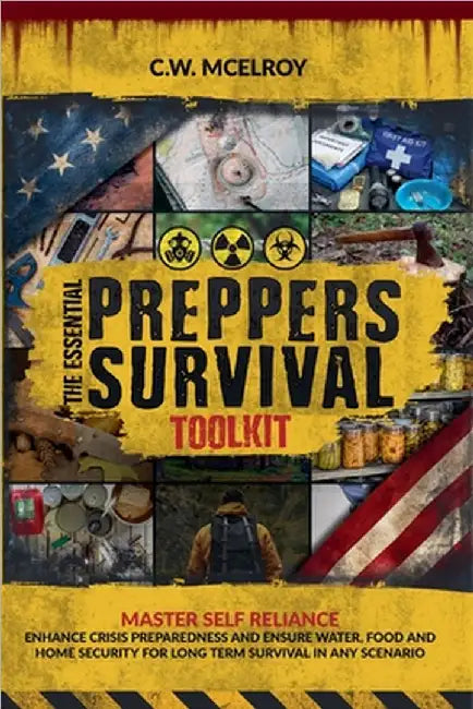 The Essential Preppers Survival Toolkit: Master Self Reliance, Enhance Crisis Preparedness And Ensure Water, Food and Home Security For long Term Surv by McElroy, C. W.