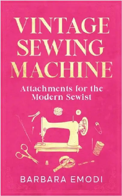 Vintage Sewing Machine Attachments for the Modern Sewist by Barbara Emodi