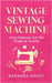 Vintage Sewing Machine Attachments for the Modern Sewist by Barbara Emodi