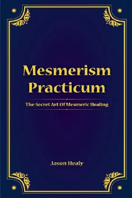 Mesmerism Practicum, The Secret Art Of Mesmeric Healing by Jason Healy