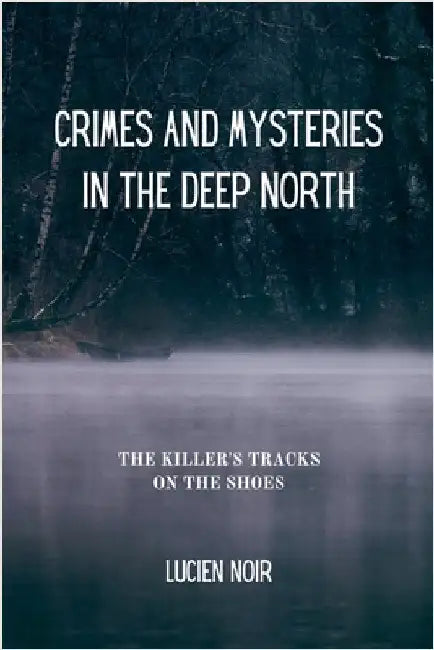 Crimes and Mysteries in the Deep North: the Killer's Tracks on the Shoes by Noir, Lucien