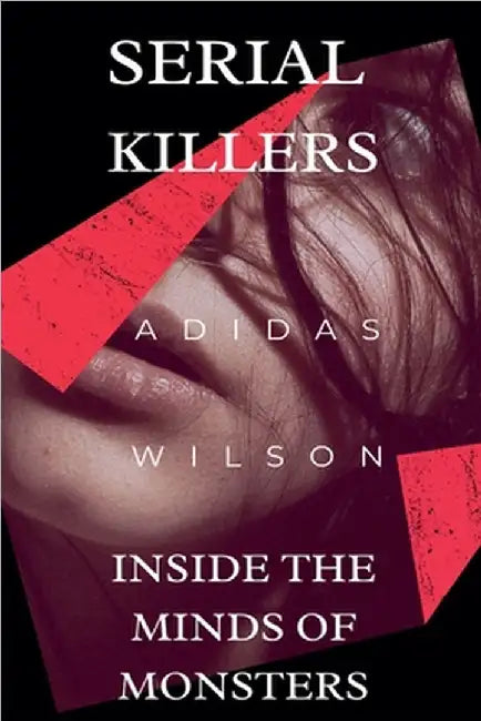 Serial Killers - Inside the Minds of Monsters by Adidas Wilson
