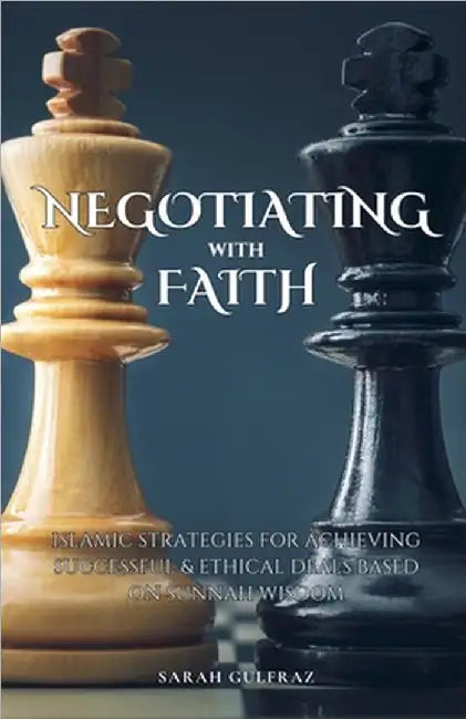 Negotiating with Faith: Islamic Strategies for Achieving Successful & Ethical Deals based on Sunnah Wisdom by Sarah Gulfraz