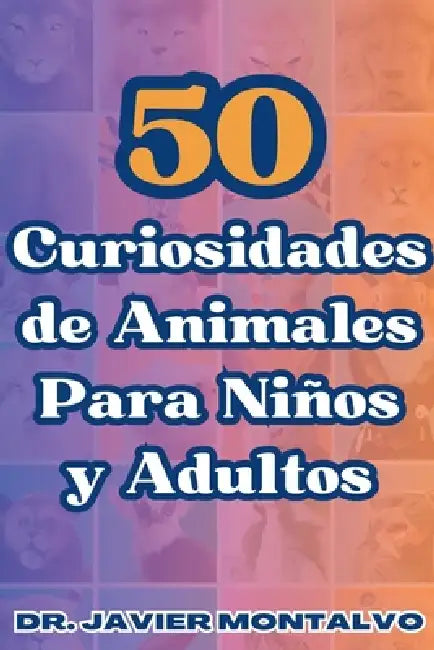 50 Curiosidades de Animales Para Niños y Adultos by Javier Montalvo