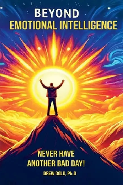 Beyond Emotional Intelligence: Never Have Another Bad Day! by Drew Gold
