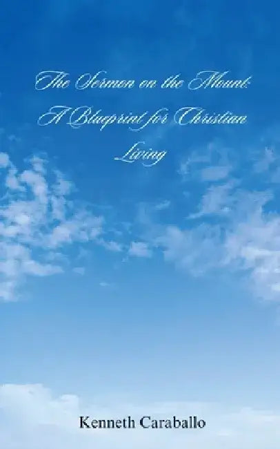 The Sermon on the Mount: A Blueprint for Christian Living by Kenneth Caraballo