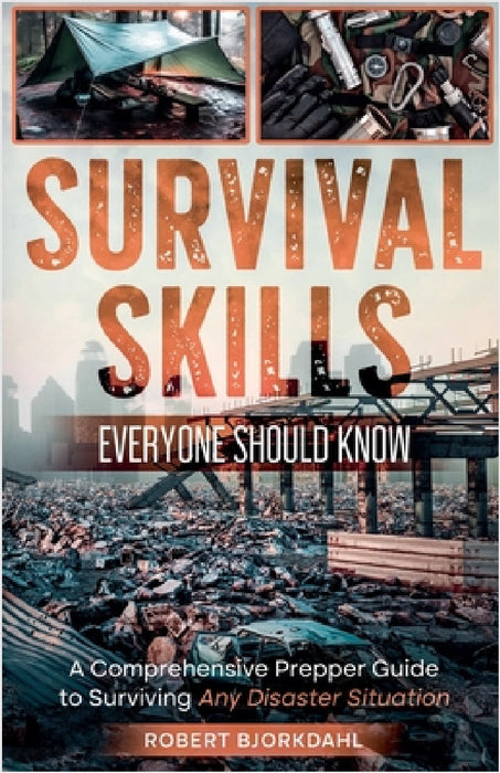 Survival Skills Everyone Should Know: A Comprehensive Prepper Guide to Surviving Any Disaster Situation by Robert Bjorkdahl