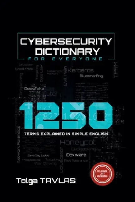 Cybersecurity Dictionary for Everyone: 1250 Terms Explained in Simple English by Tolga Tavlas