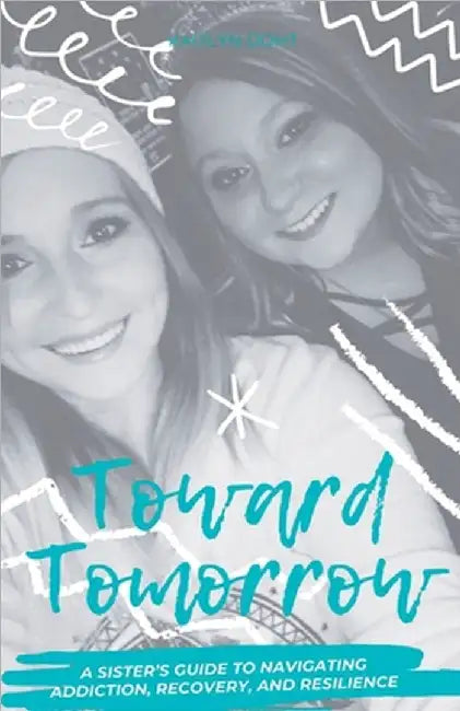 Toward Tomorrow: A Sister's Guide to Navigating Addiction, Recovery, and Resilience by Kaitlyn Doht