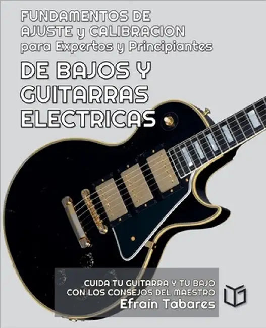 FUNDAMENTOS DE AJUSTE y CALIBRACION para Expertos y Principiantes DE BAJOS Y GUITARRAS ELECTRICAS by Efraín Tabares